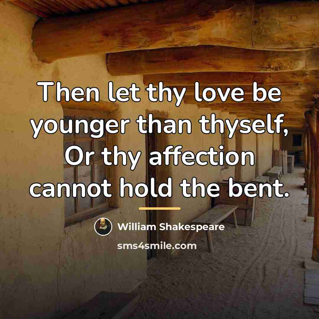 “Then let thy love be younger than thyself, Or thy…” quote by William Shakespeare