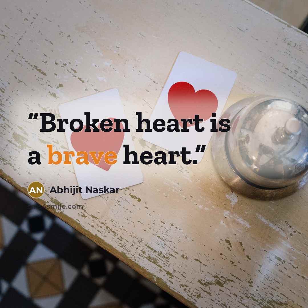 “Broken heart is a brave heart.” quote by Abhijit Naskar