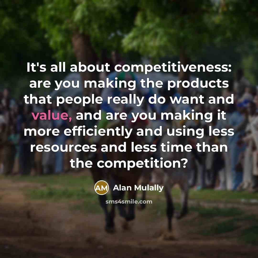 “It's all about competitiveness: are you making the products that…” quote by Alan Mulally