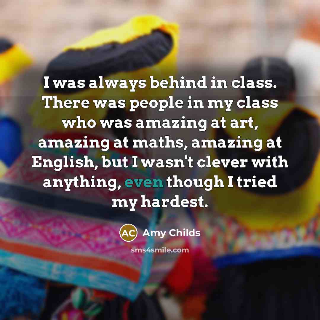 “I was always behind in class. There was people in…” quote by Amy Childs