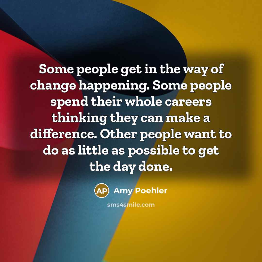 “Some people get in the way of change happening. Some…” quote by Amy Poehler