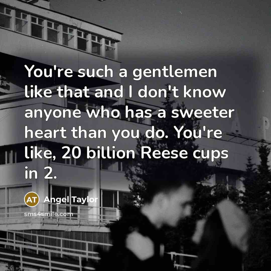 “You're such a gentlemen like that and I don't know…” quote by Angel Taylor