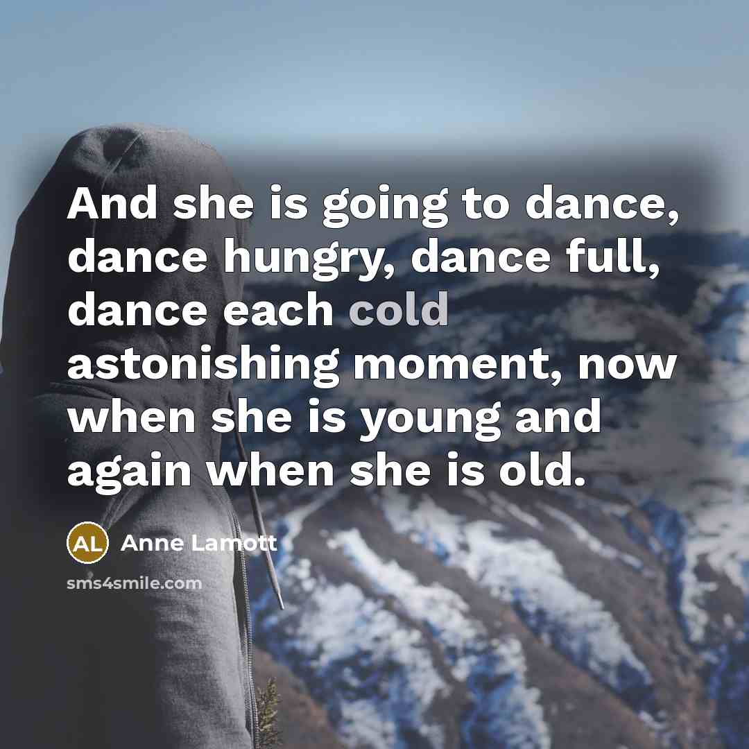 “And she is going to dance, dance hungry, dance full,…” quote by Anne Lamott