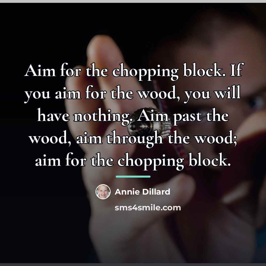 “Aim for the chopping block. If you aim for the…” quote by Annie Dillard