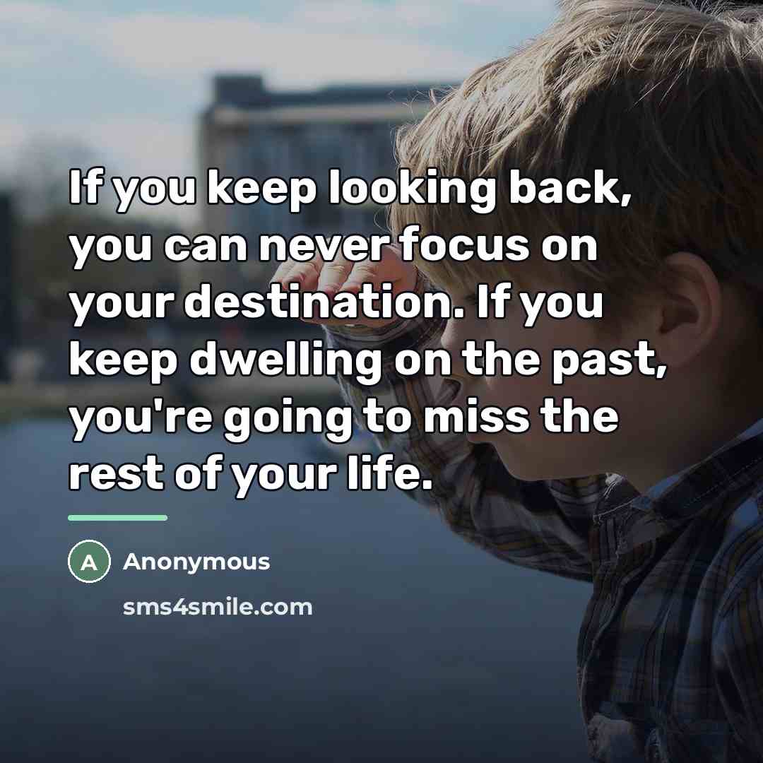 “If you keep looking back, you can never focus on…” quote by Anonymous