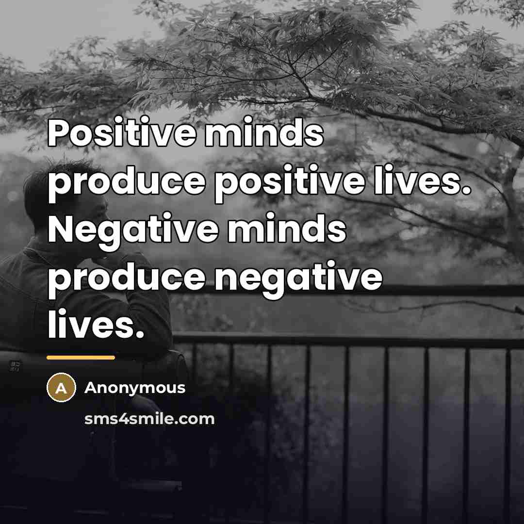 “Positive minds produce positive lives. Negative minds produce negative lives.…” quote by Anonymous
