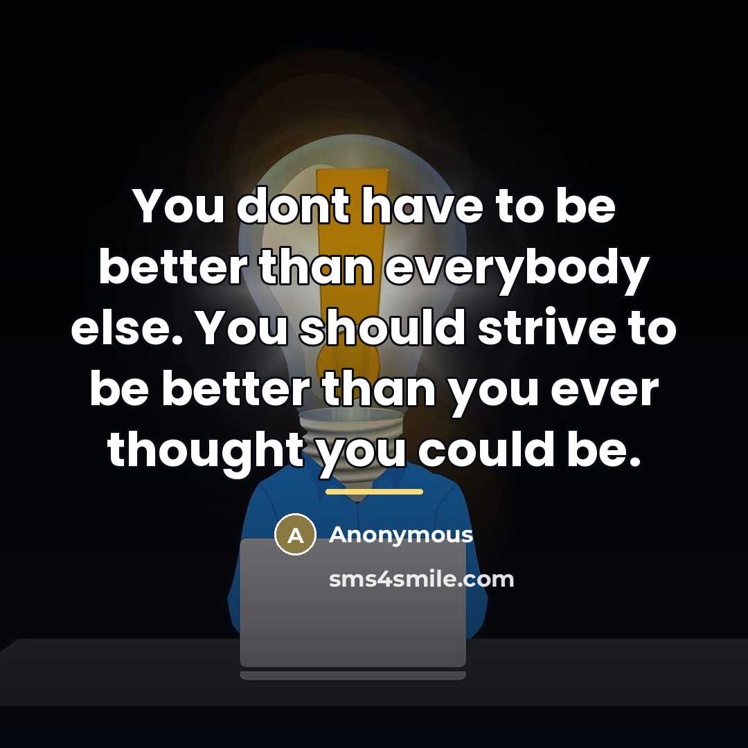 “You dont have to be better than everybody else. You…” quote by Anonymous