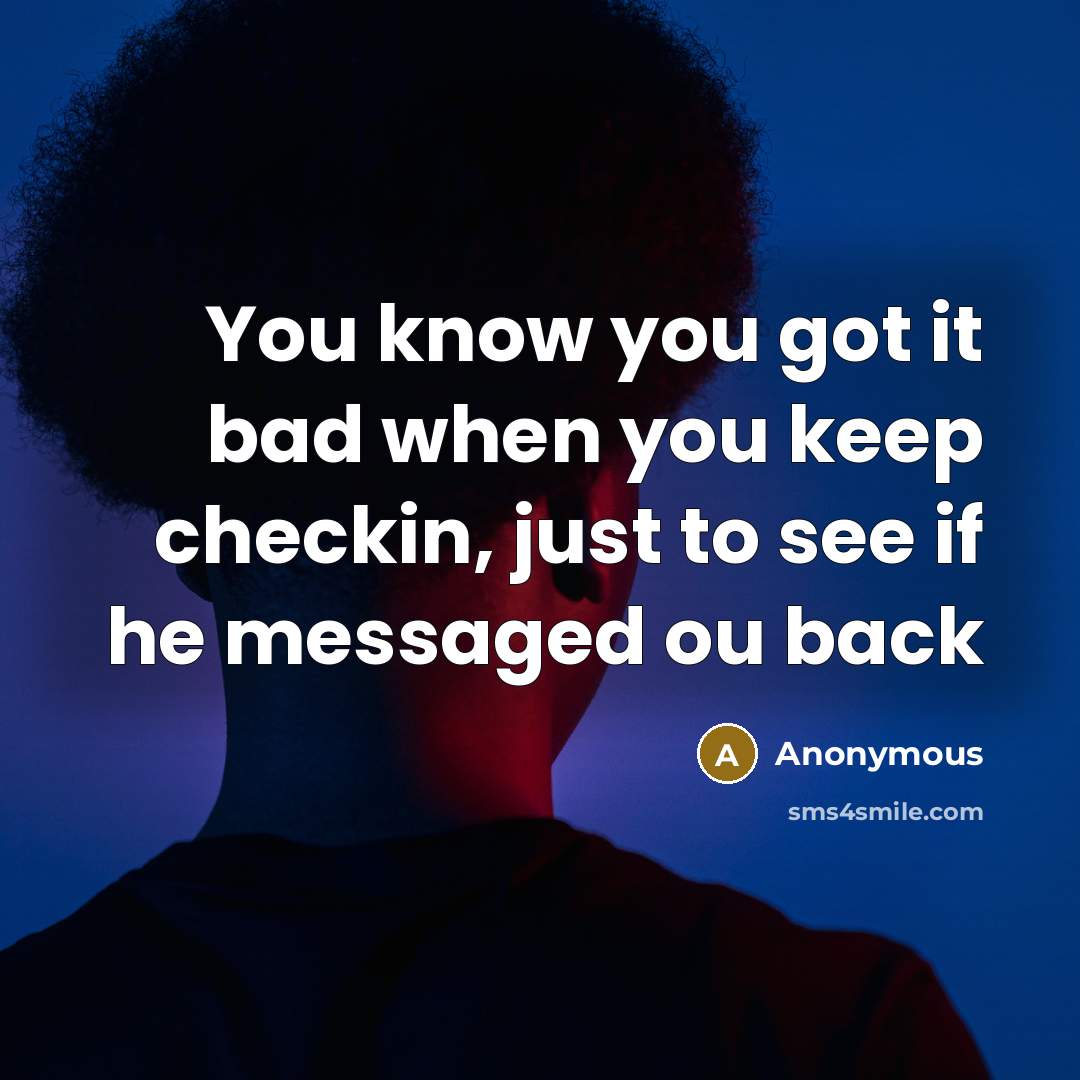 “You know you got it bad when you keep checkin, just to see if he messaged ou back” quote by Anonymous