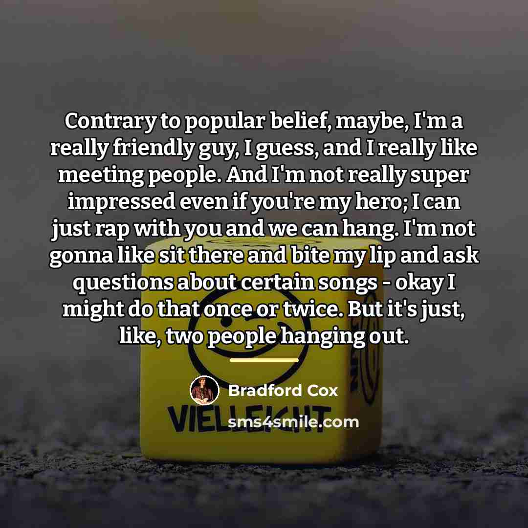 “Contrary to popular belief, maybe, I'm a really friendly guy,…” quote by Bradford Cox
