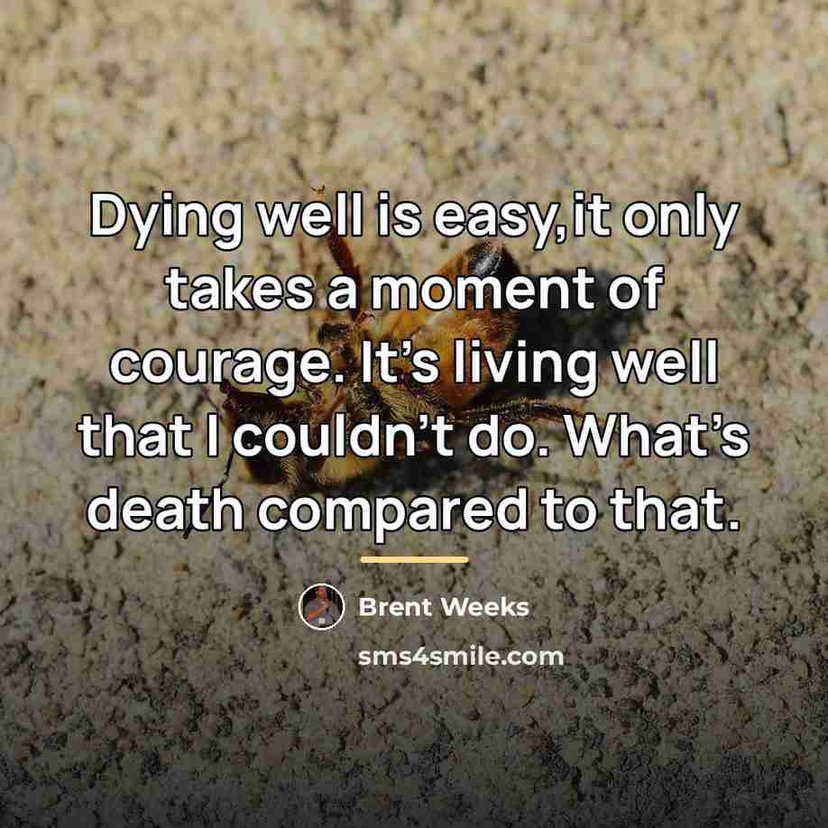 “Dying well is easy,it only takes a moment of courage.…” quote by Brent Weeks