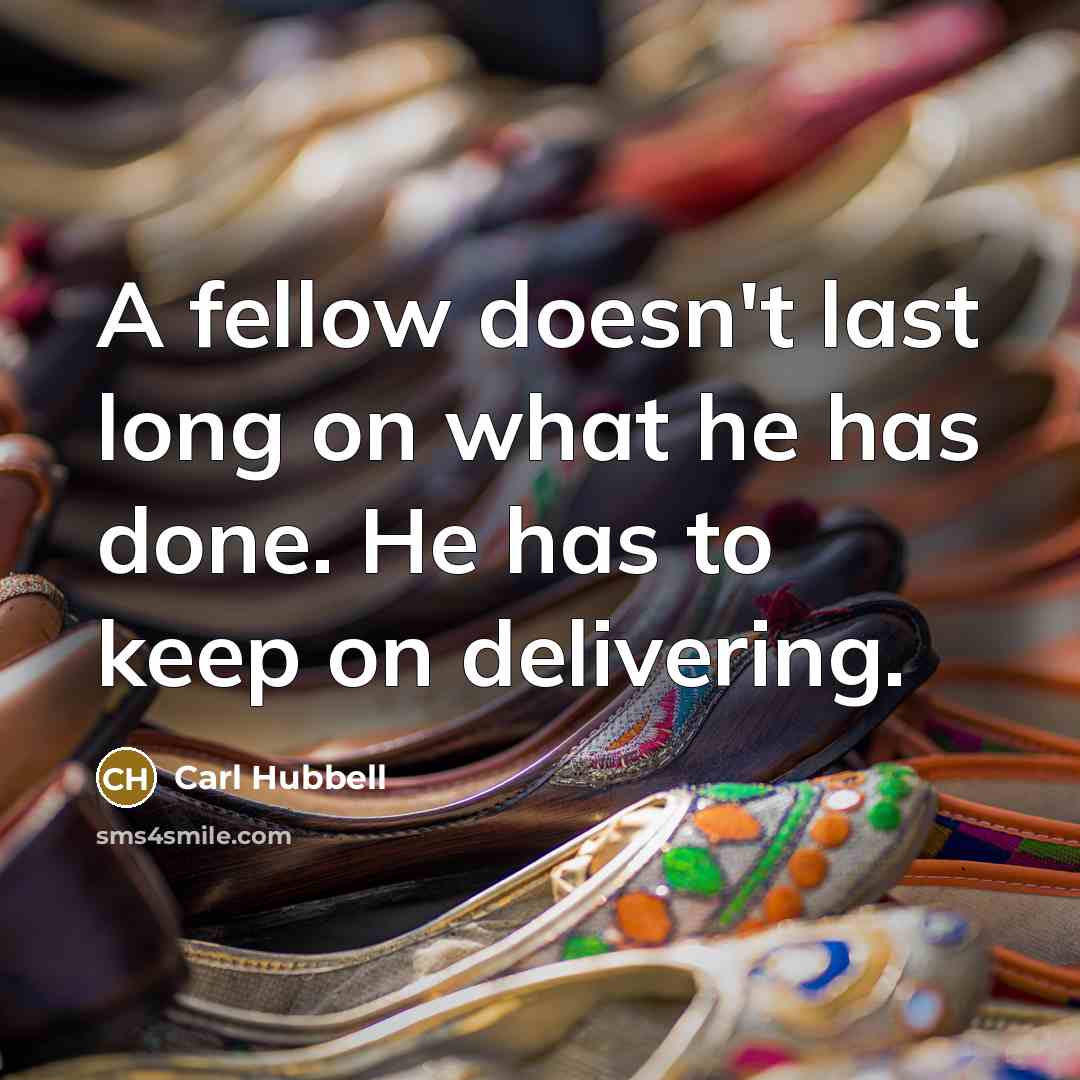 “A fellow doesn't last long on what he has done.…” quote by Carl Hubbell