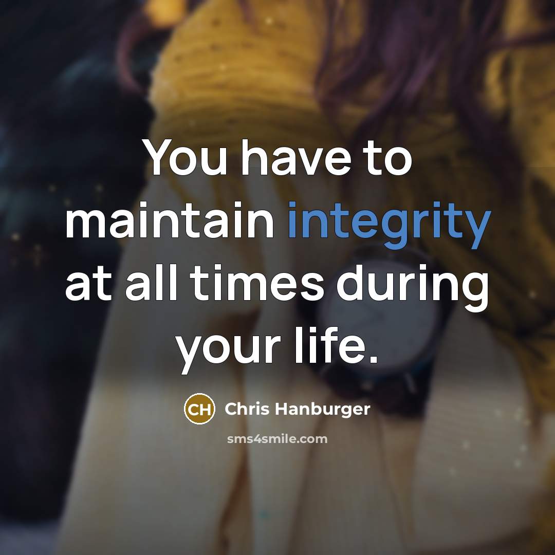 “You have to maintain integrity at all times during your…” quote by Chris Hanburger