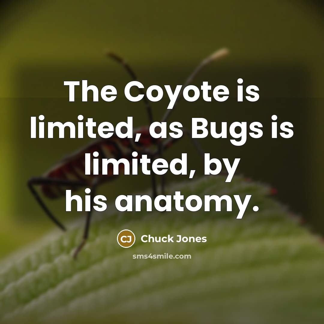 “The Coyote is limited, as Bugs is limited, by his…” quote by Chuck Jones