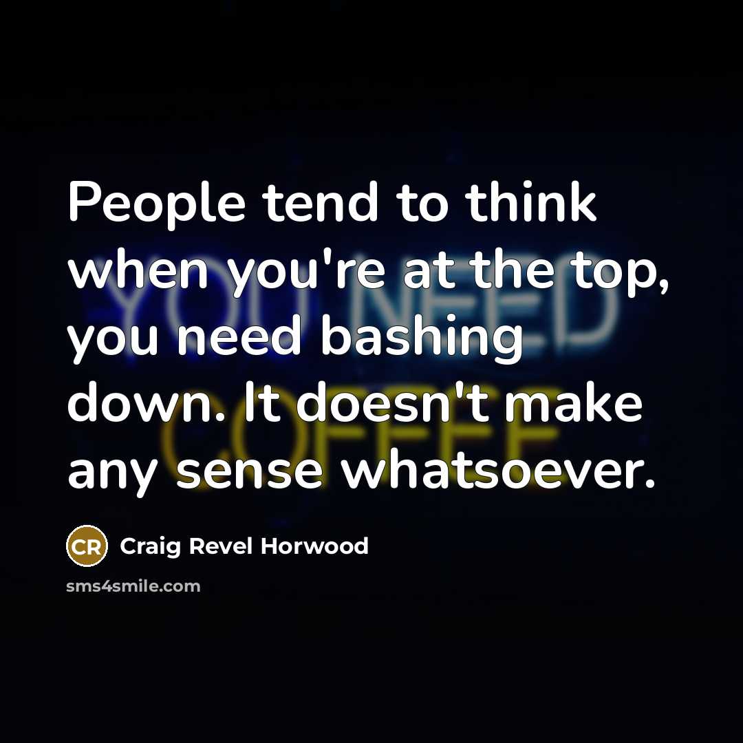 “People tend to think when you're at the top, you…” quote by Craig Revel Horwood