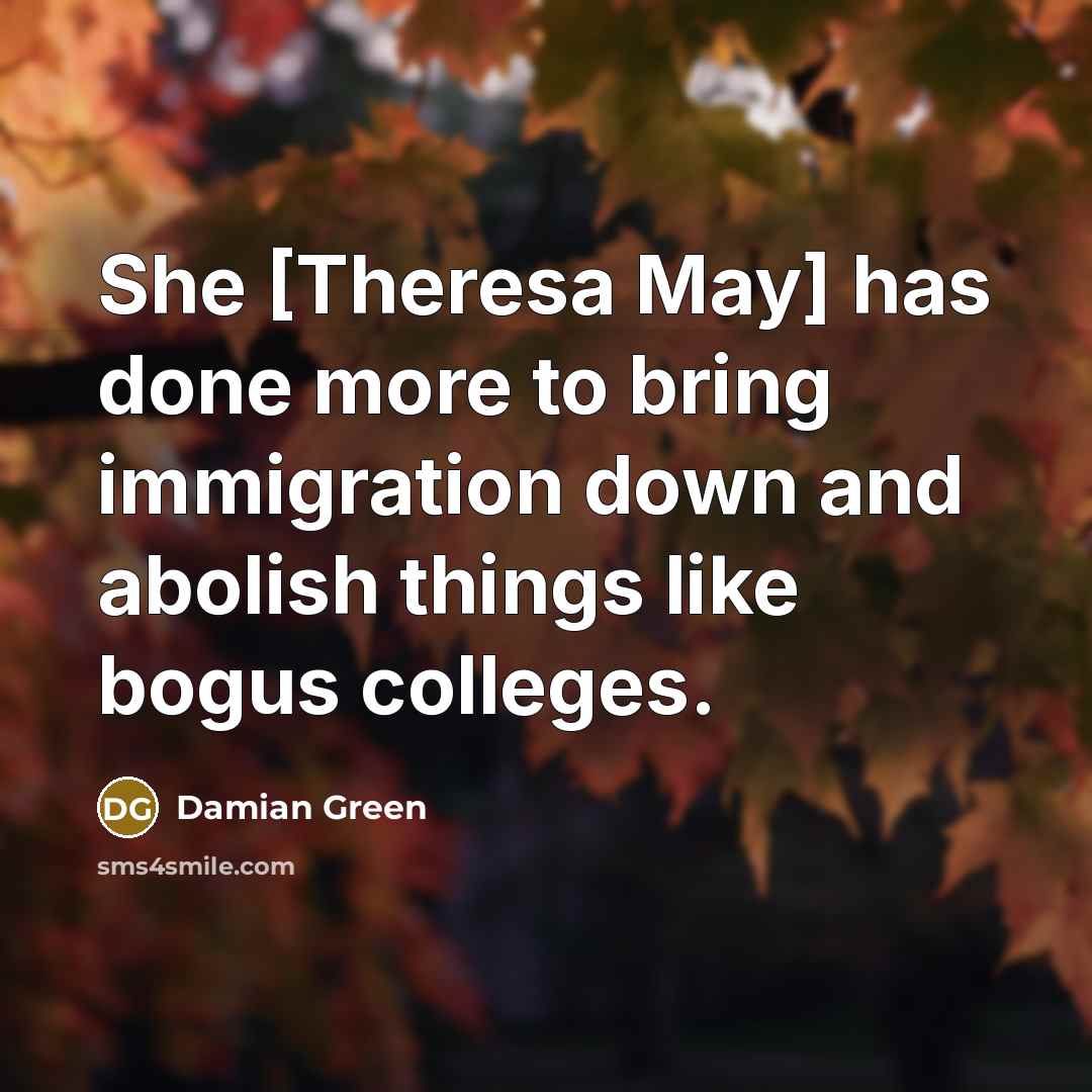 “She [Theresa May] has done more to bring immigration down…” quote by Damian Green