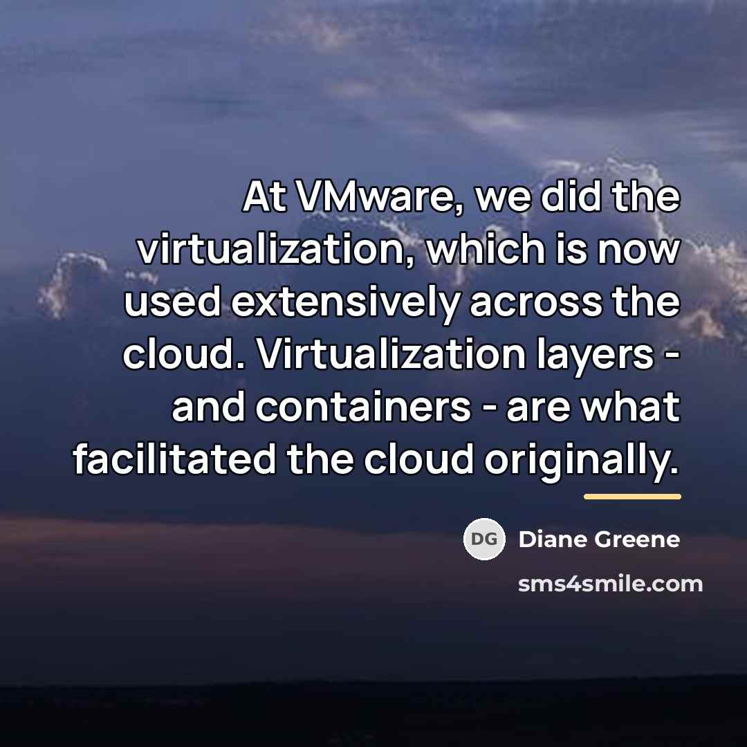 “At VMware, we did the virtualization, which is now used…” quote by Diane Greene