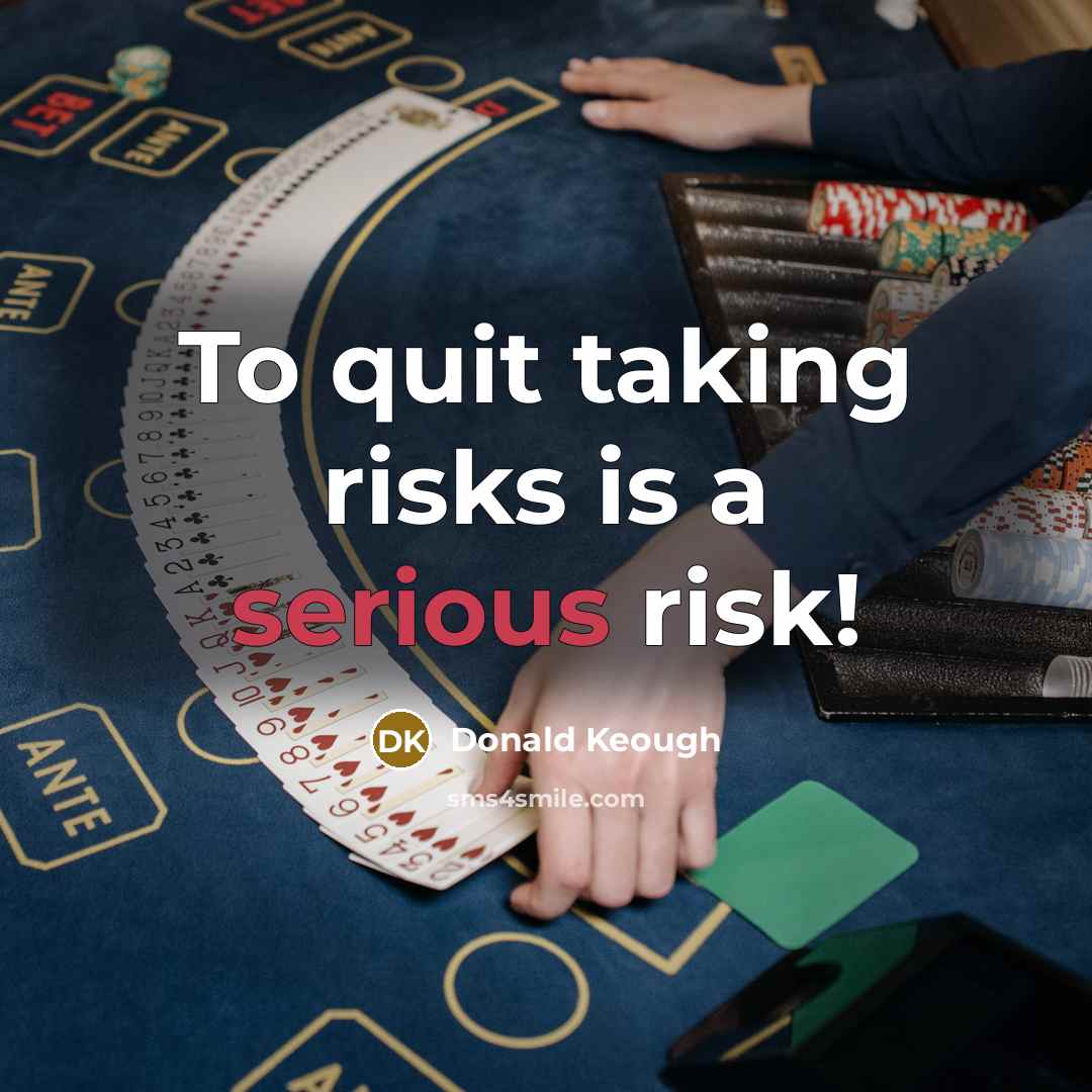 “To quit taking risks is a serious risk!…” quote by Donald Keough