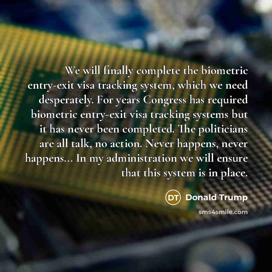 “We will finally complete the biometric entry-exit visa tracking system,…” quote by Donald Trump