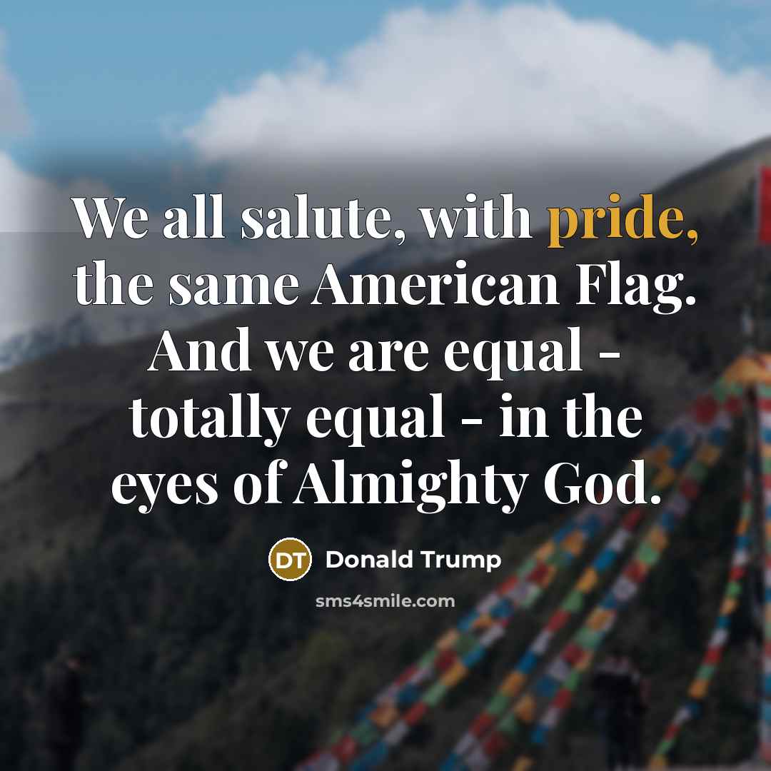 “We all salute, with pride, the same American Flag. And…” quote by Donald Trump