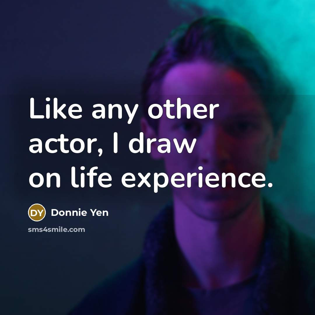 “Like any other actor, I draw on life experience.…” quote by Donnie Yen