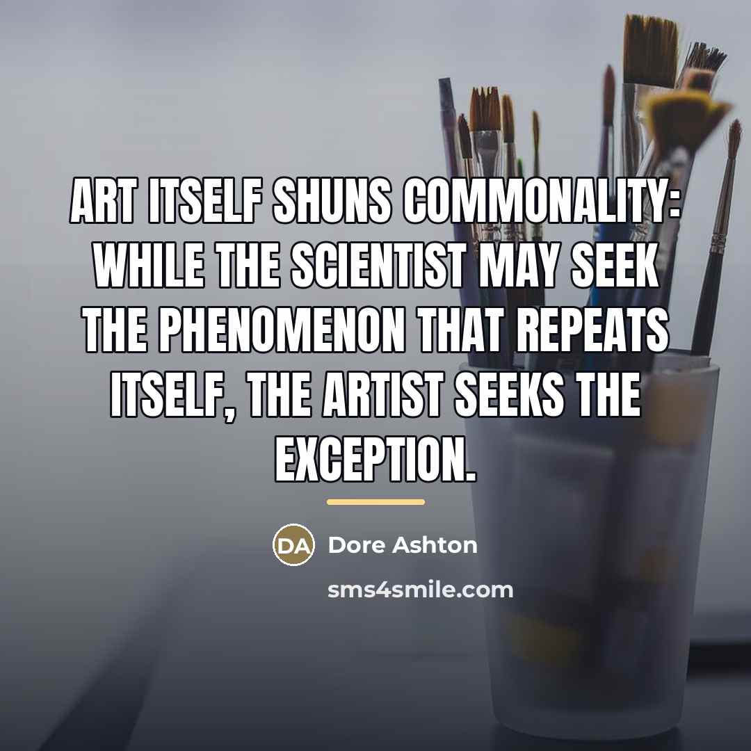 “art itself shuns commonality: while the scientist may seek the…” quote by Dore Ashton