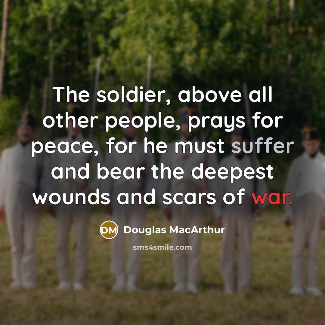 “The soldier, above all other people, prays for peace, for…” quote by Douglas MacArthur