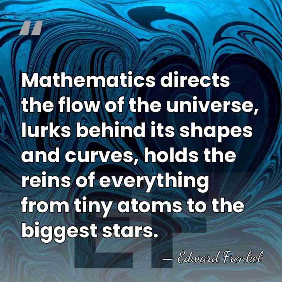 Mathematics directs the flow of the universe, lurks behind its shapes and&hellip; - Edward Frenkel