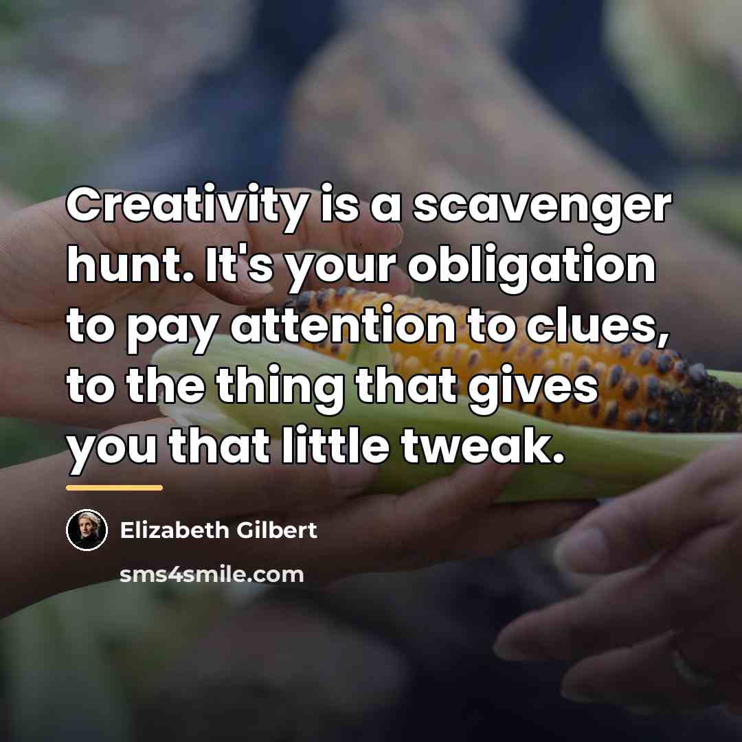 “Creativity is a scavenger hunt. It's your obligation to pay…” quote by Elizabeth Gilbert