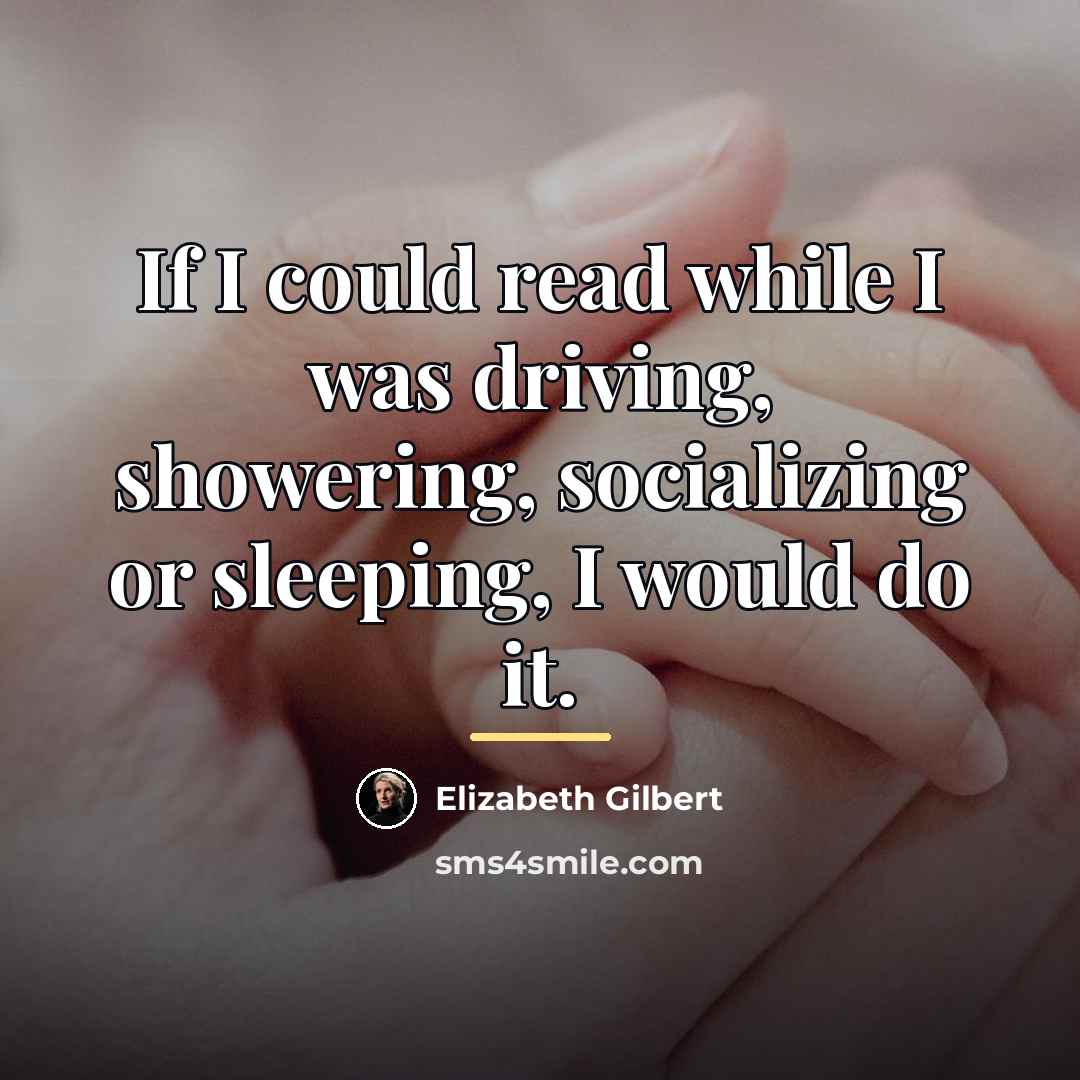 “If I could read while I was driving, showering, socializing…” quote by Elizabeth Gilbert
