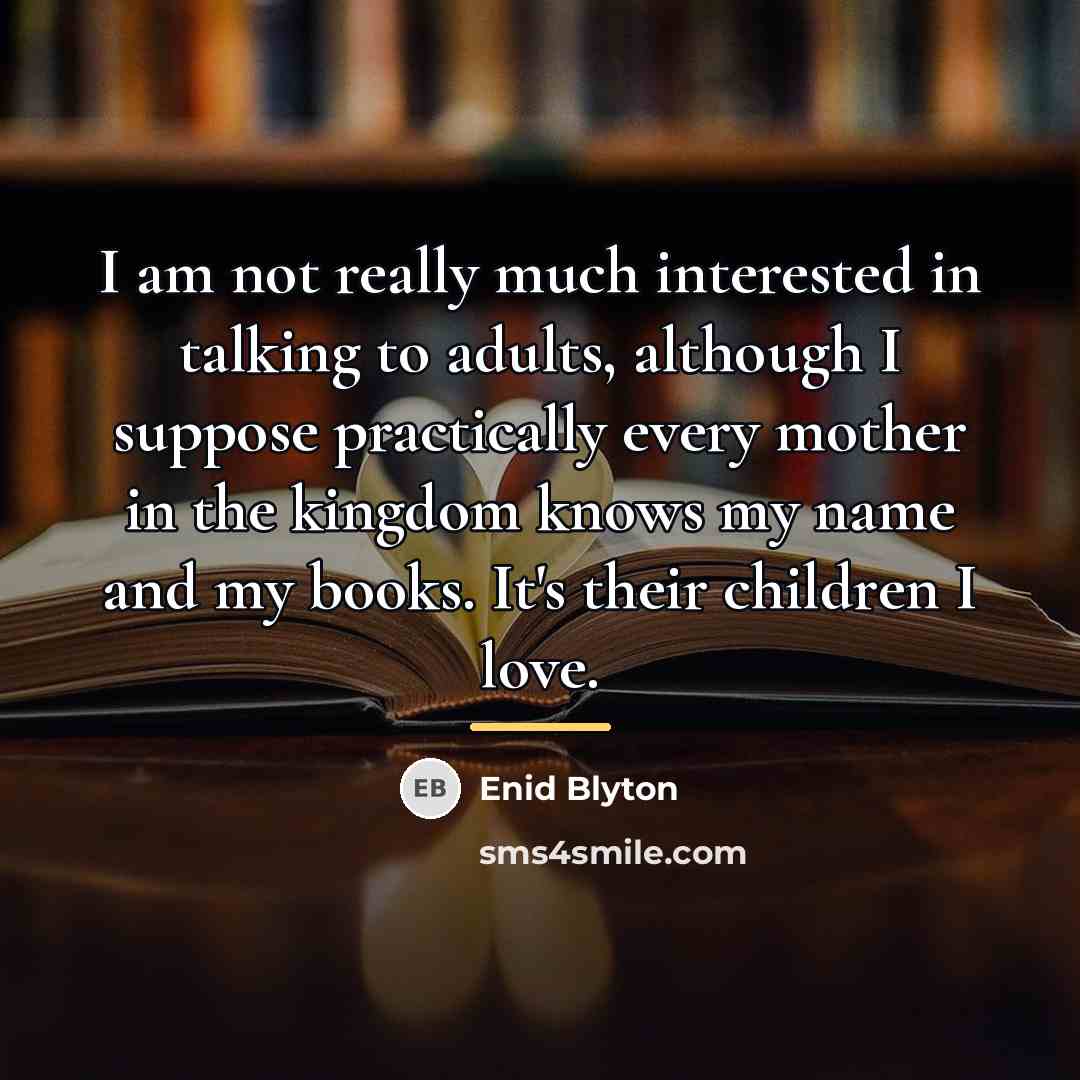 “I am not really much interested in talking to adults,…” quote by Enid Blyton