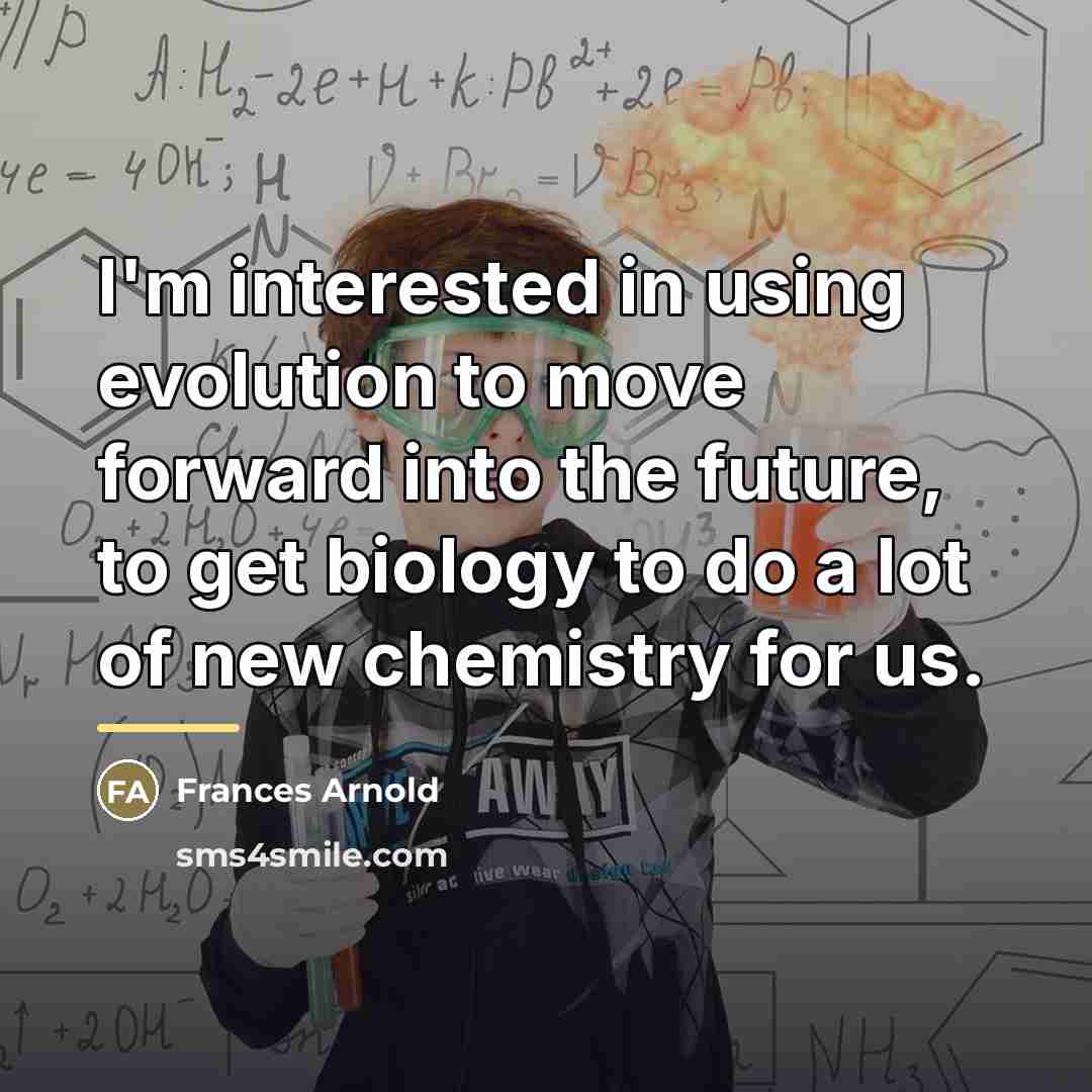 “I'm interested in using evolution to move forward into the…” quote by Frances Arnold