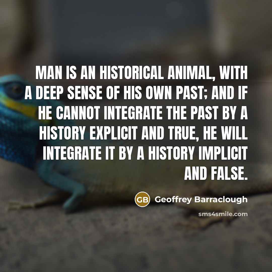“Man is an historical animal, with a deep sense of…” quote by Geoffrey Barraclough