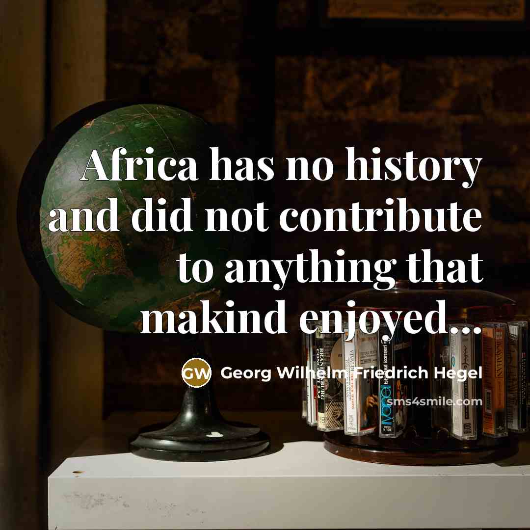 “Africa has no history and did not contribute to anything…” quote by Georg Wilhelm Friedrich Hegel