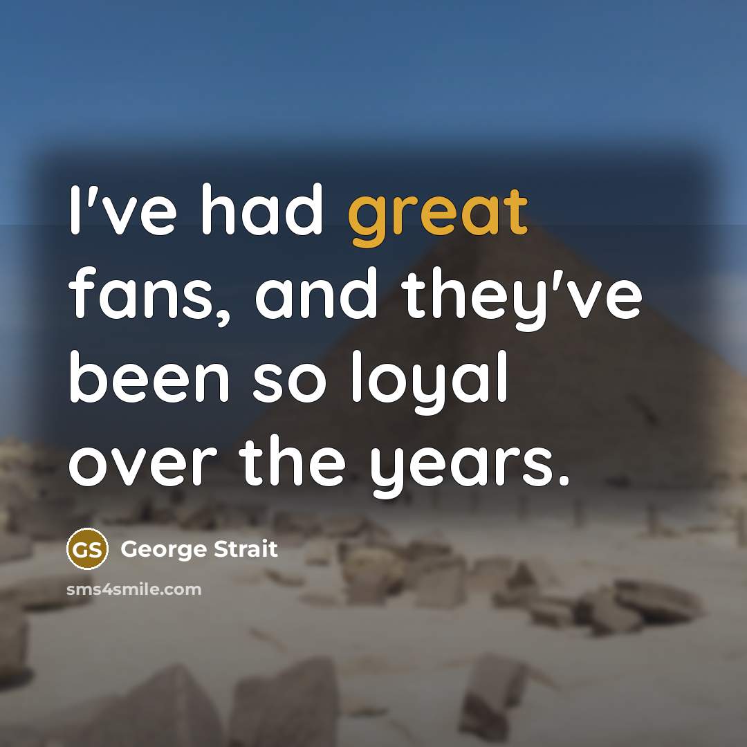 “I've had great fans, and they've been so loyal over…” quote by George Strait