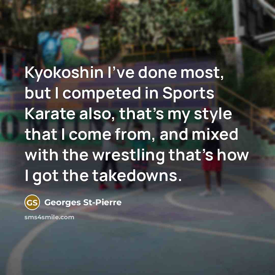 “Kyokoshin I've done most, but I competed in Sports Karate…” quote by Georges St-Pierre