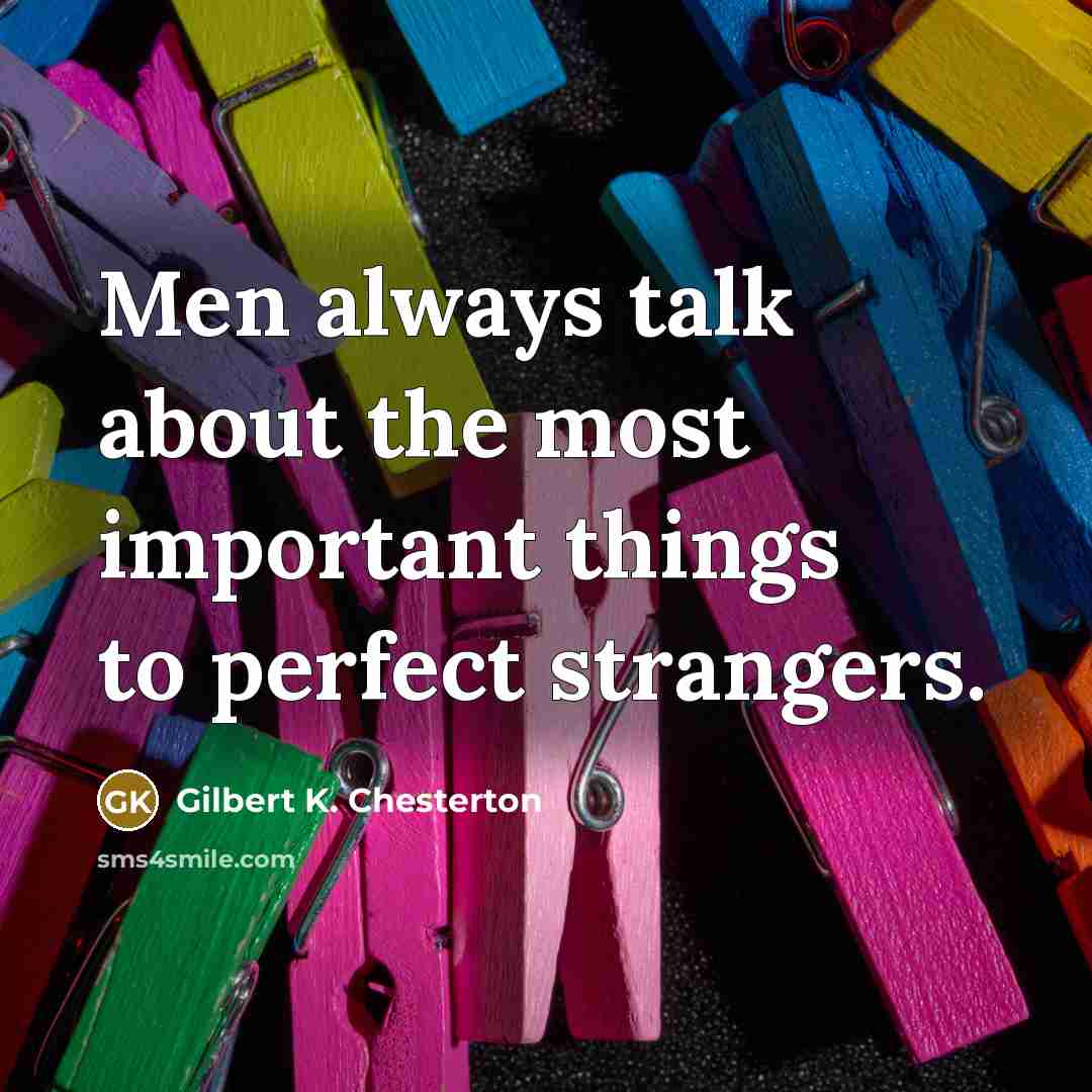 “Men always talk about the most important things to perfect…” quote by Gilbert K. Chesterton