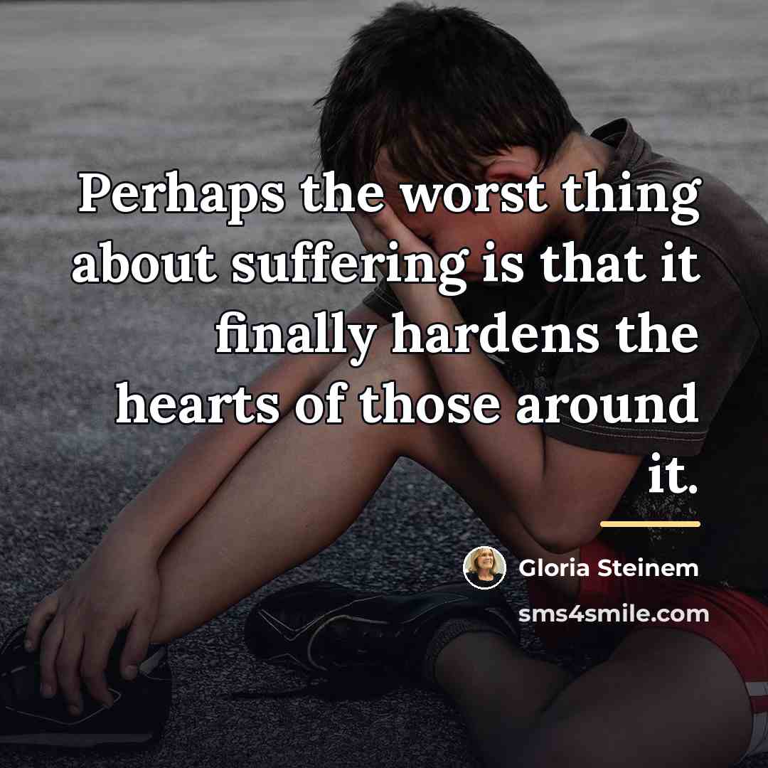 “Perhaps the worst thing about suffering is that it finally…” quote by Gloria Steinem