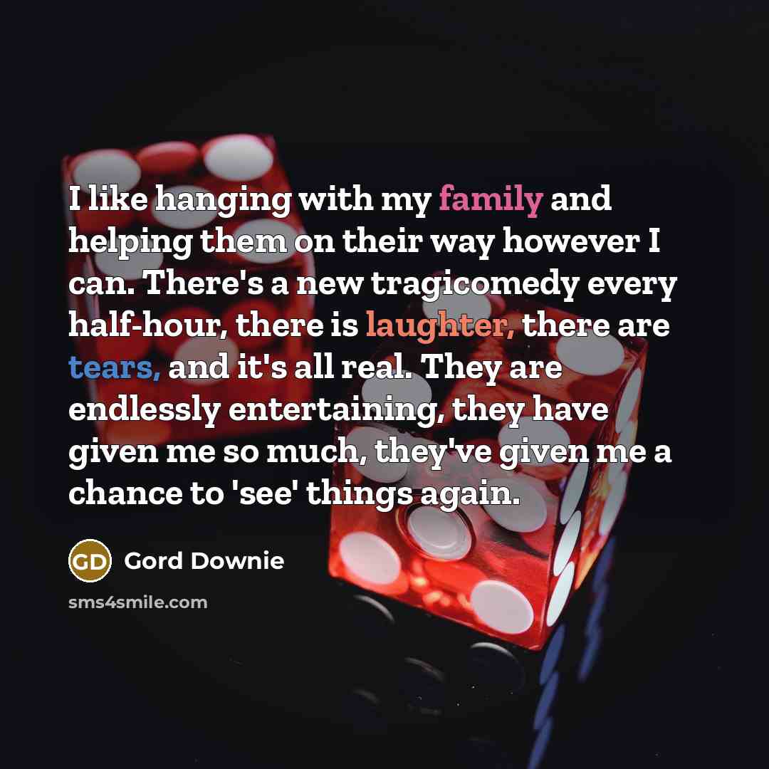 “I like hanging with my family and helping them on…” quote by Gord Downie