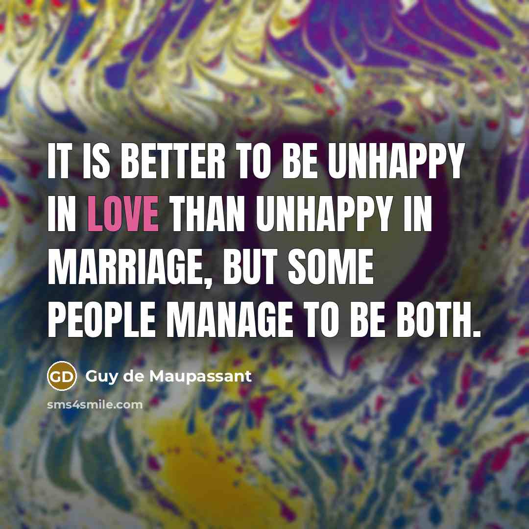 “It is better to be unhappy in love than unhappy…” quote by Guy de Maupassant