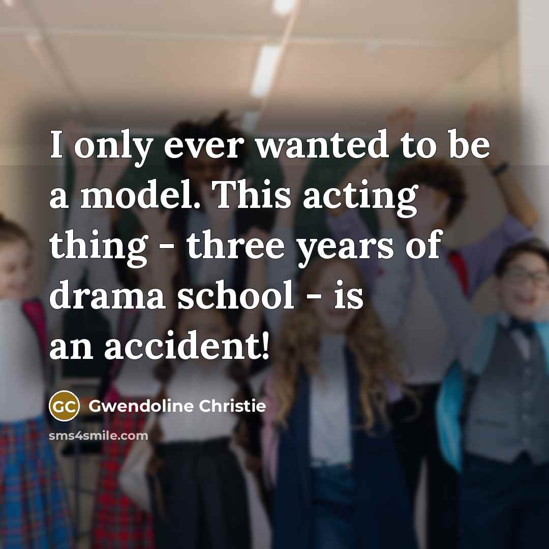 “I only ever wanted to be a model. This acting…” quote by Gwendoline Christie