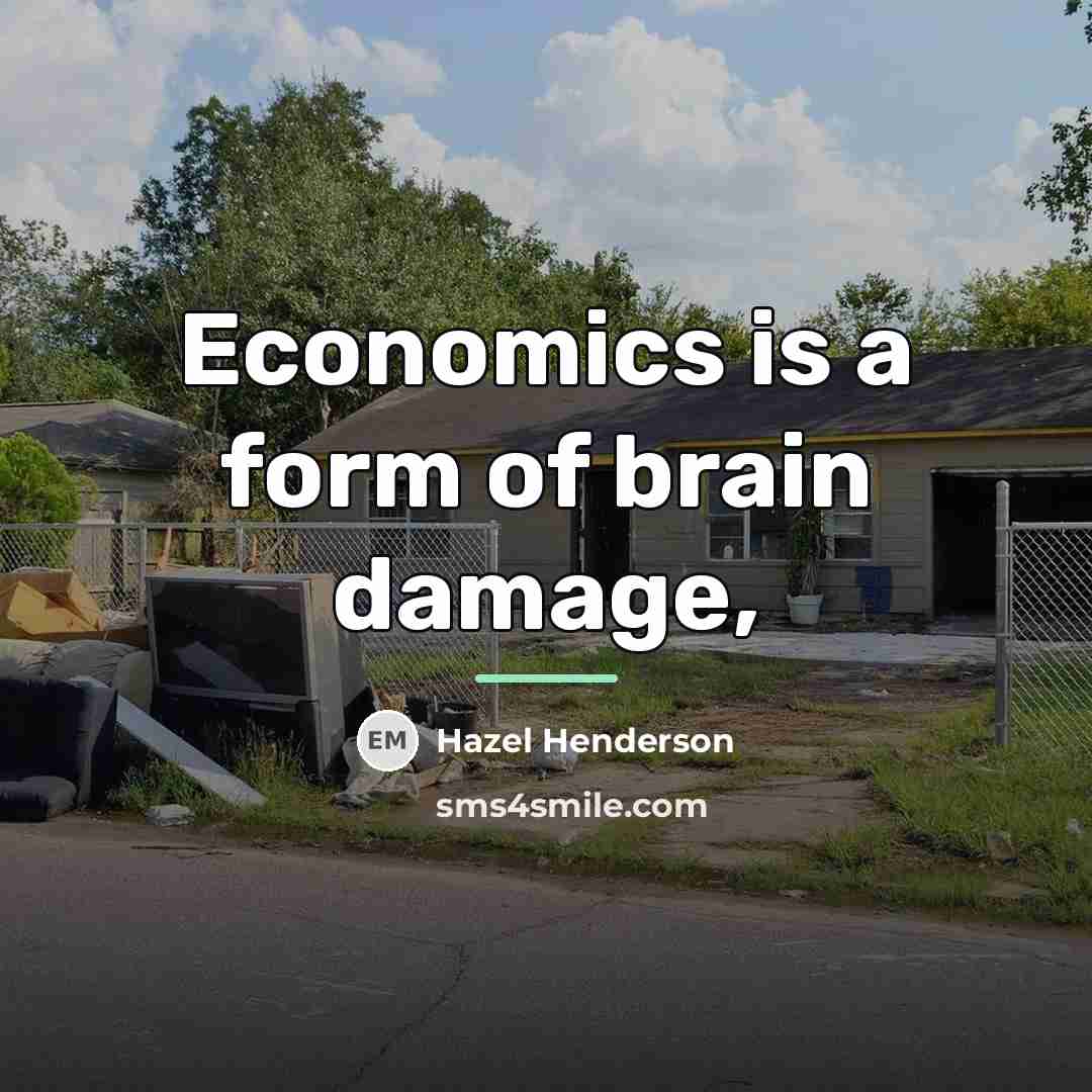 “Economics is a form of brain damage,…” quote by Hazel Henderson