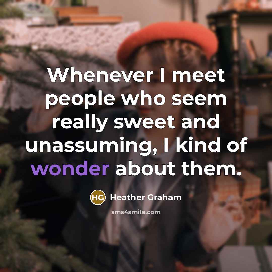 “Whenever I meet people who seem really sweet and unassuming,…” quote by Heather Graham