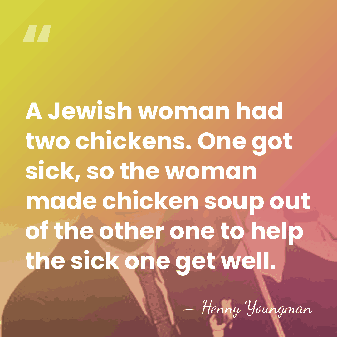 A Jewish woman had two chickens. One got sick, so the woman&hellip; - Henny Youngman