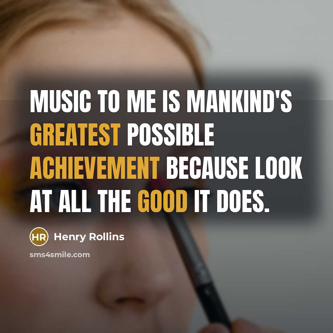 “Music to me is mankind's greatest possible achievement because look…” quote by Henry Rollins