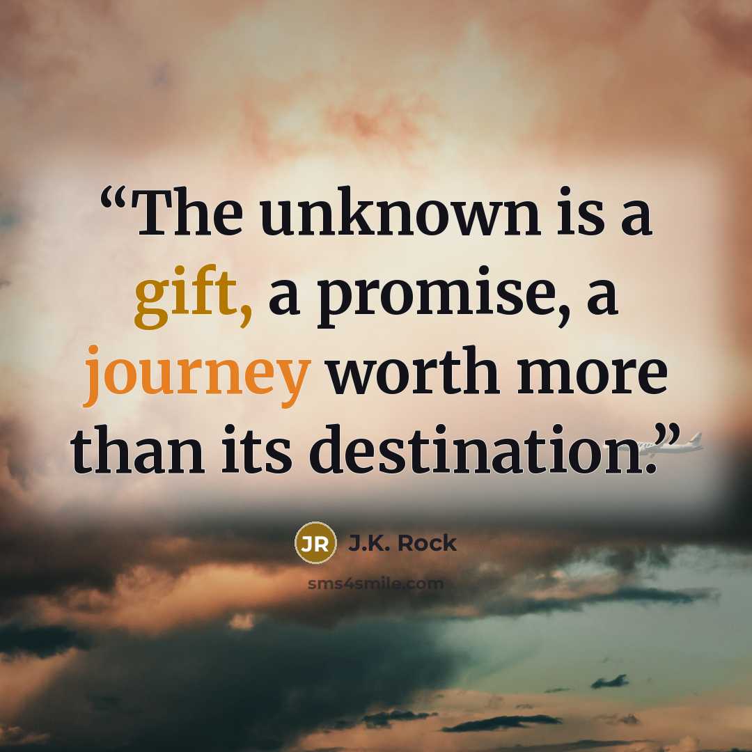 “The unknown is a gift, a promise, a journey worth more than its destination.” quote by J.K. Rock