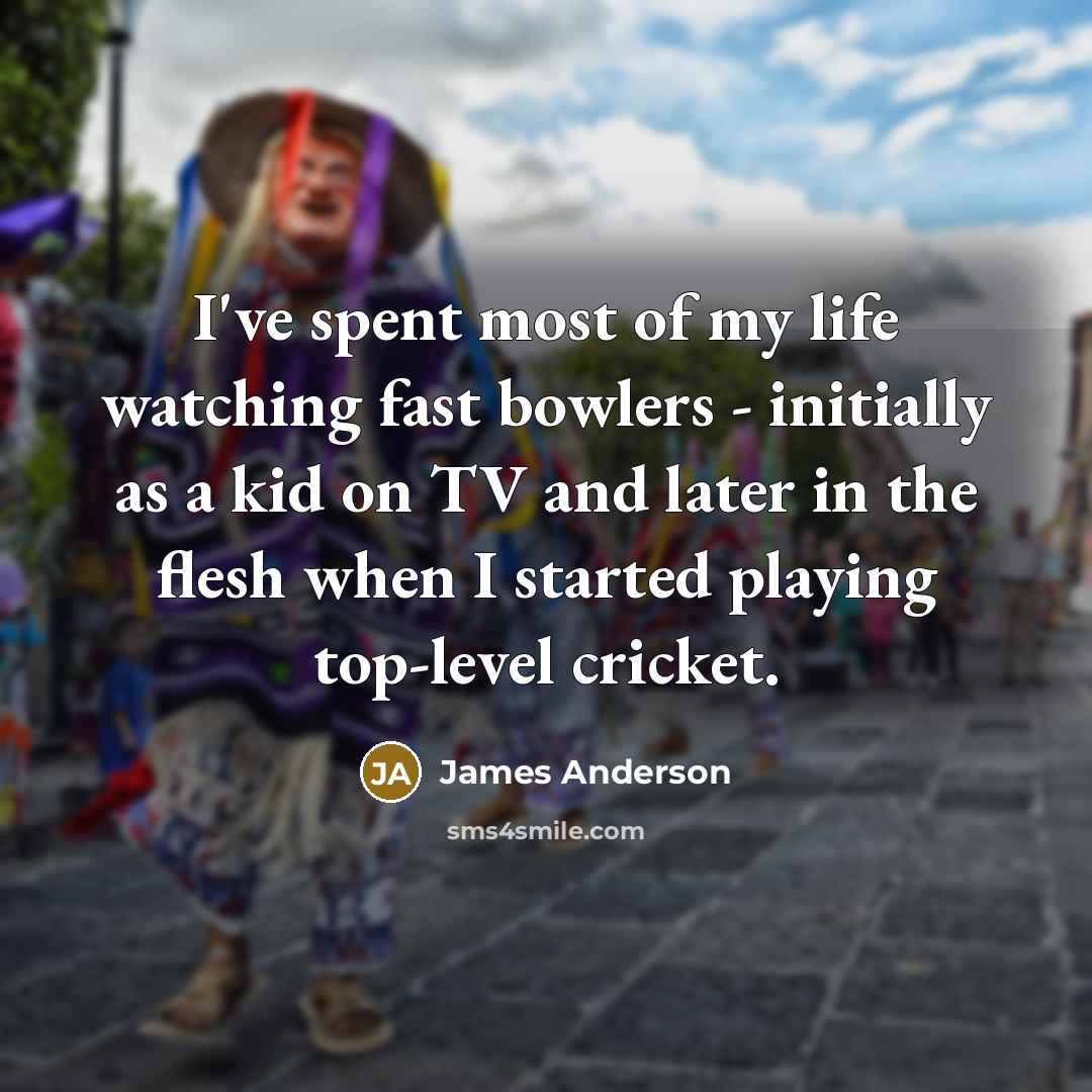 “I've spent most of my life watching fast bowlers - initially as a kid on TV and later in the flesh when I started playing top-level cricket.” quote by James Anderson