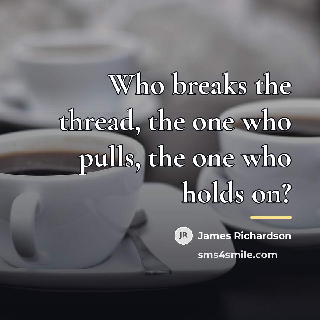 “Who breaks the thread, the one who pulls, the one…” quote by James Richardson