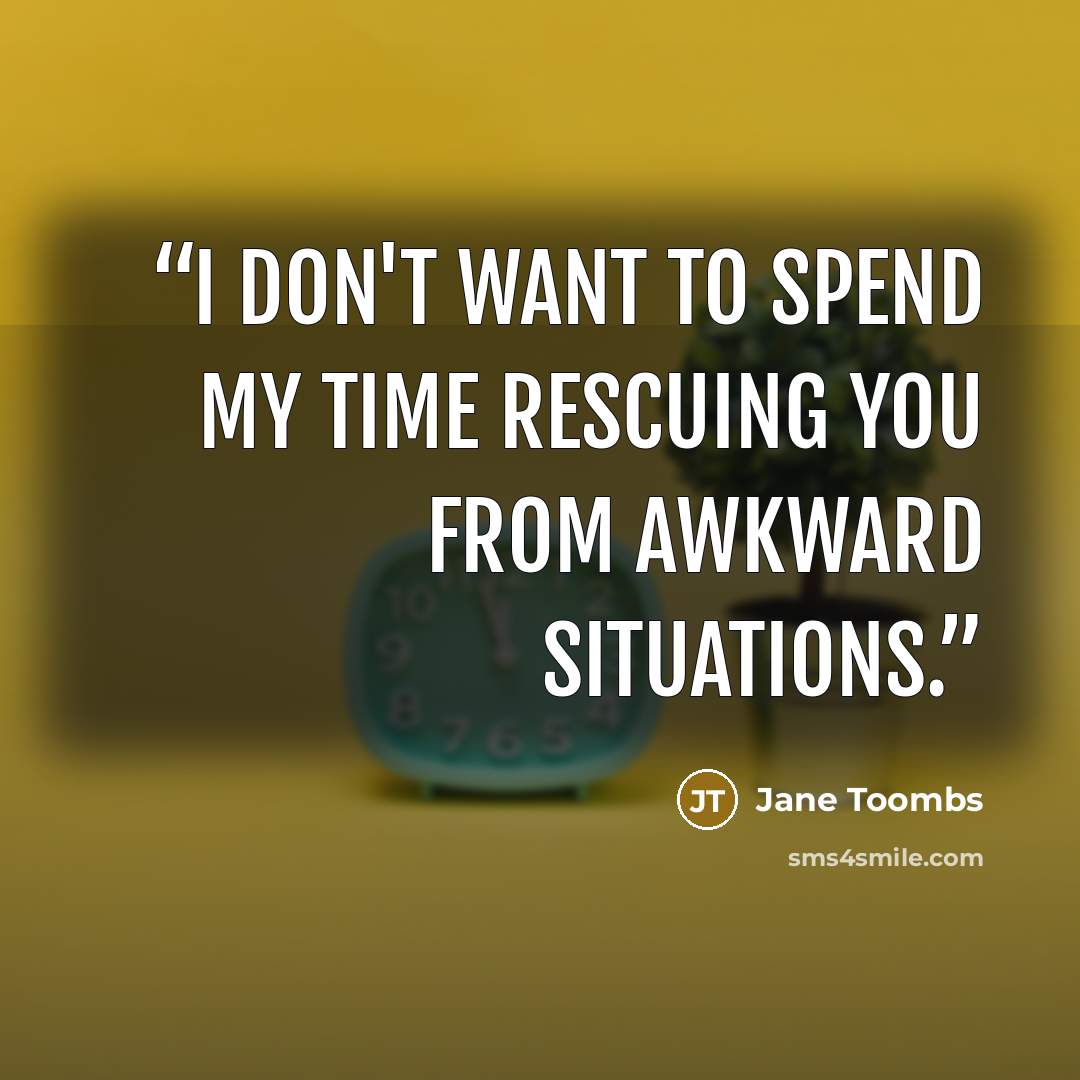 “I don't want to spend my time rescuing you from awkward situations.” quote by Jane Toombs