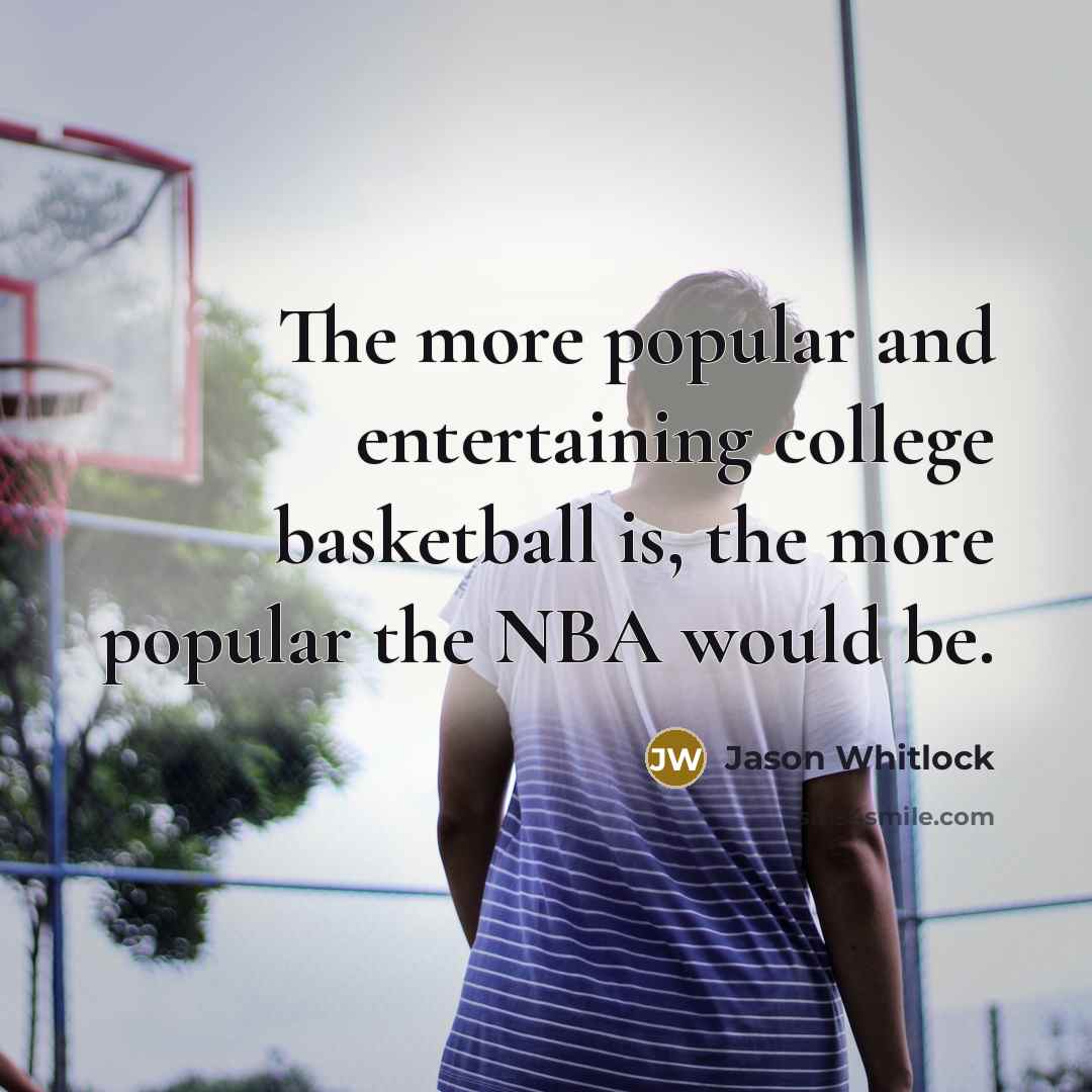 “The more popular and entertaining college basketball is, the more…” quote by Jason Whitlock