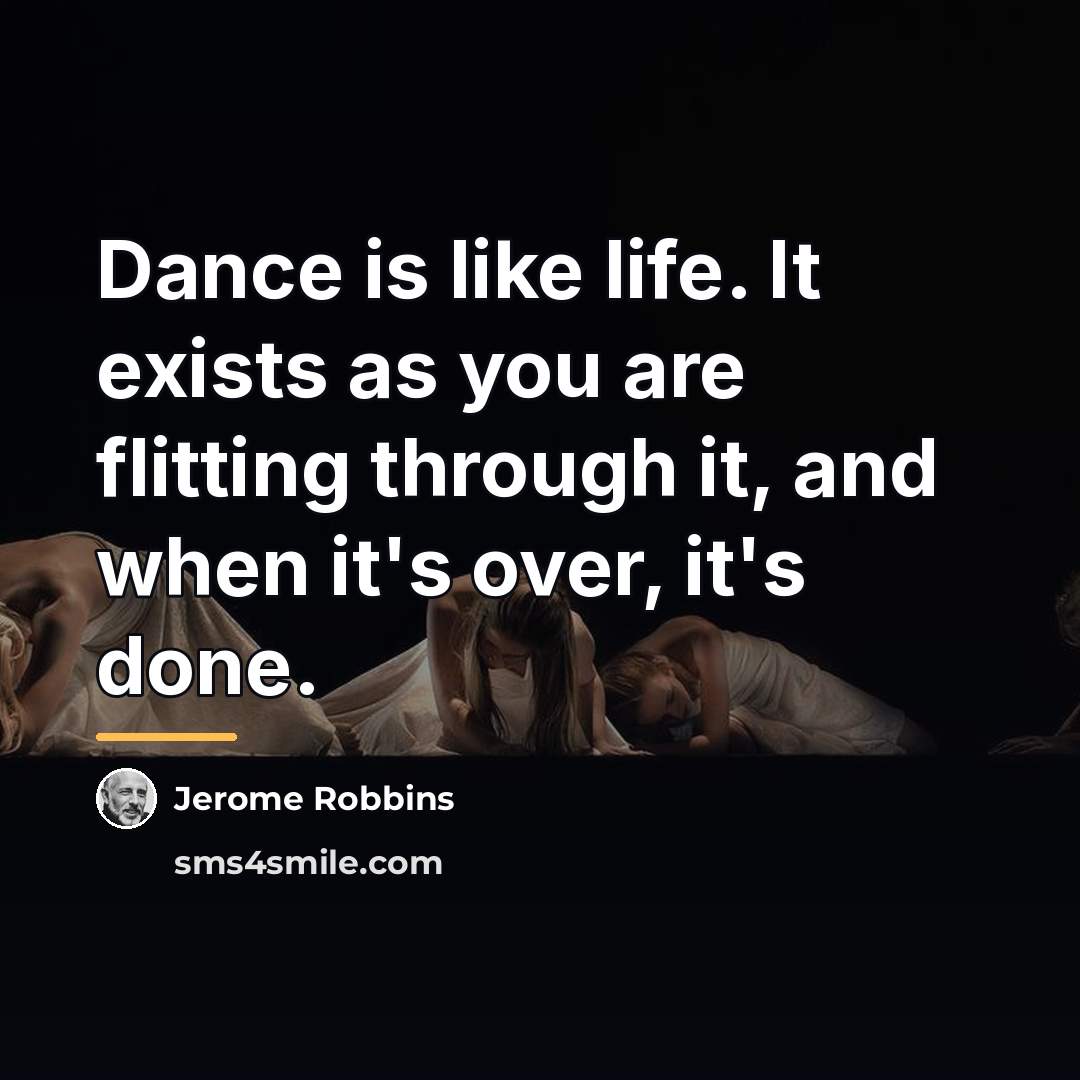 “Dance is like life. It exists as you are flitting…” quote by Jerome Robbins